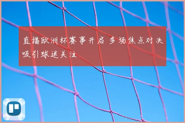 直播欧洲杯赛事开启 多场焦点对决吸引球迷关注