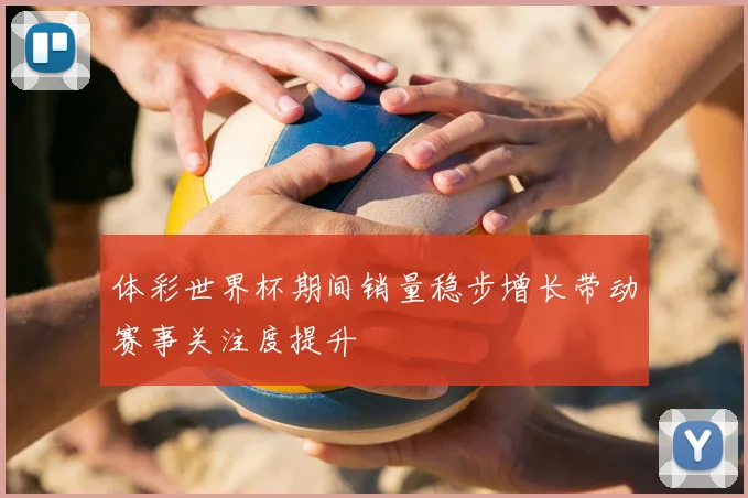 体彩世界杯期间销量稳步增长带动赛事关注度提升