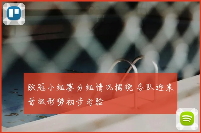 欧冠小组赛分组情况揭晓 各队迎来晋级形势初步考验