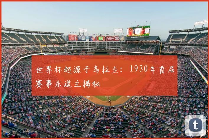 世界杯起源于乌拉圭：1930年首届赛事东道主揭秘