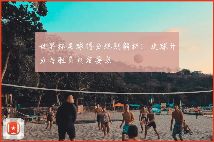世界杯足球得分规则解析：进球计分与胜负判定要点