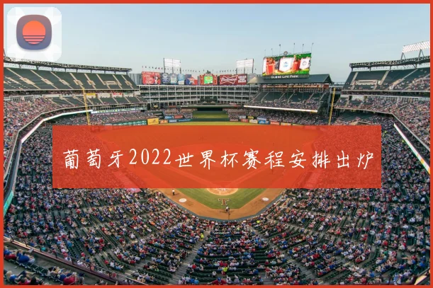 葡萄牙2022世界杯赛程安排出炉