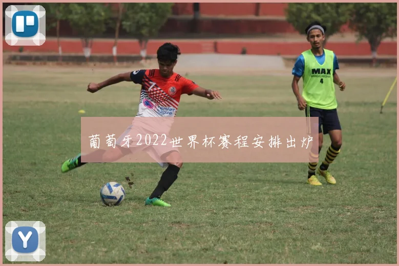 葡萄牙2022世界杯赛程安排出炉