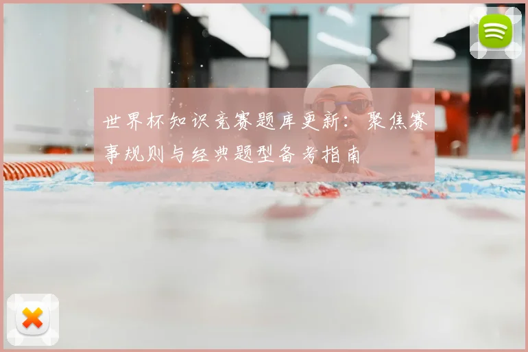 世界杯知识竞赛题库更新:聚焦赛事规则与经典题型备考指南