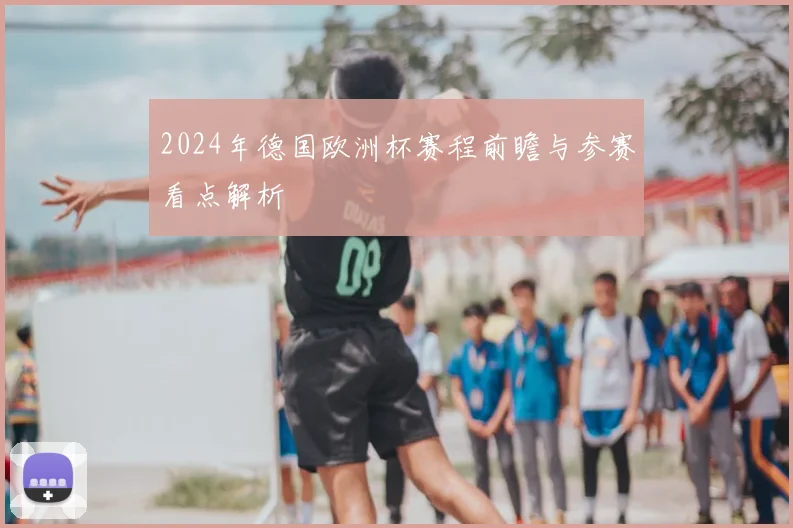 2024年德国欧洲杯赛程前瞻与参赛看点解析