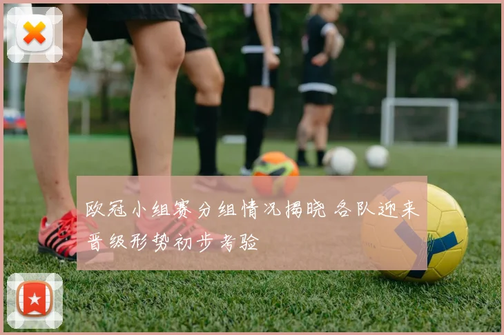 欧冠小组赛分组情况揭晓 各队迎来晋级形势初步考验
