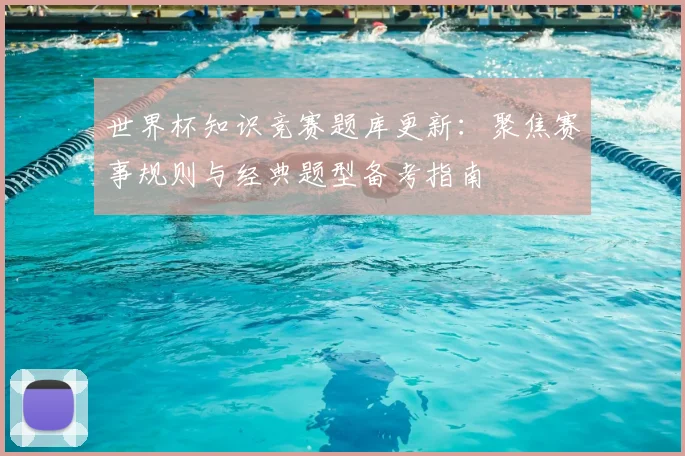 世界杯知识竞赛题库更新:聚焦赛事规则与经典题型备考指南