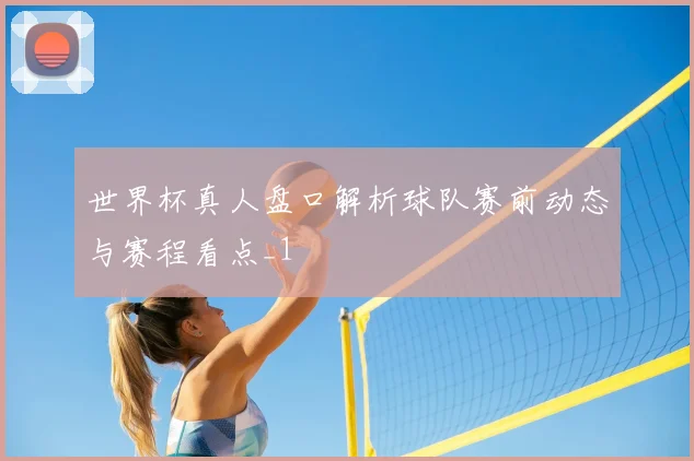 世界杯真人盘口解析球队赛前动态与赛程看点_1