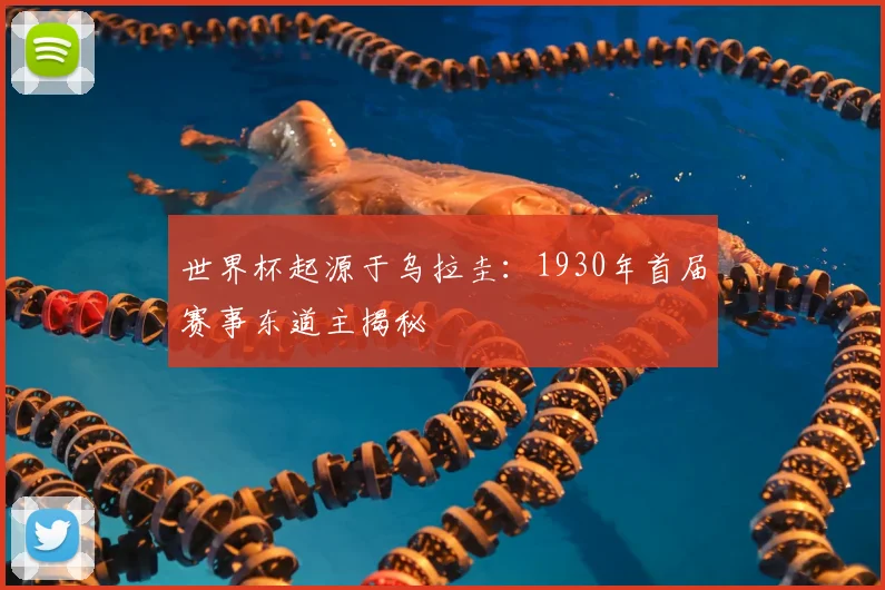 世界杯起源于乌拉圭：1930年首届赛事东道主揭秘