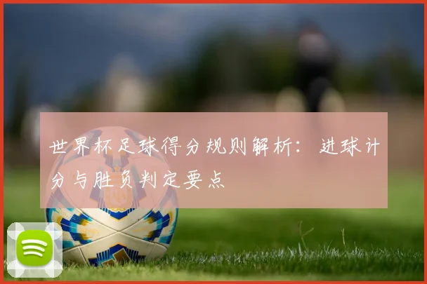 世界杯足球得分规则解析：进球计分与胜负判定要点