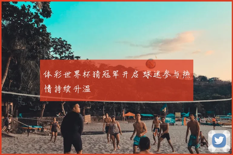 体彩世界杯猜冠军开启 球迷参与热情持续升温