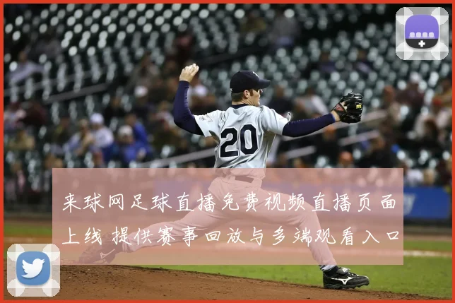 来球网足球直播免费视频直播页面上线 提供赛事回放与多端观看入口