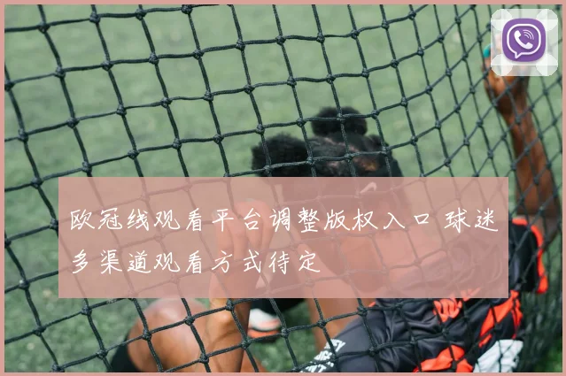 欧冠线观看平台调整版权入口 球迷多渠道观看方式待定