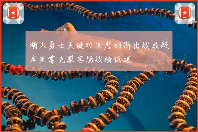 湖人勇士关键对决詹姆斯出战成疑库里需克服客场战绩低迷