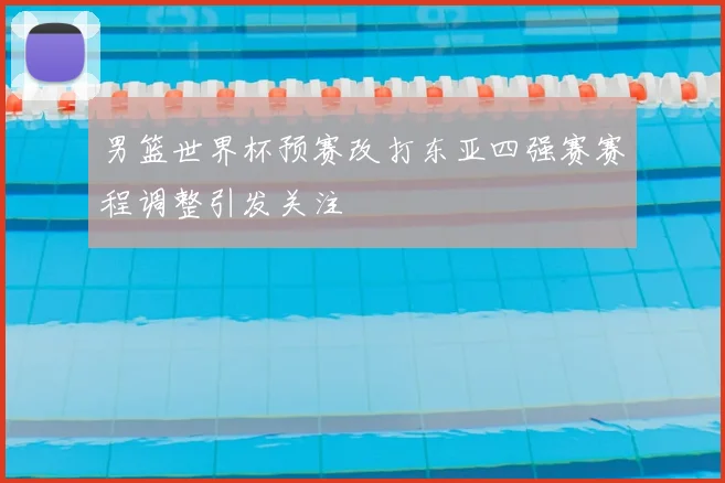 男篮世界杯预赛改打东亚四强赛赛程调整引发关注