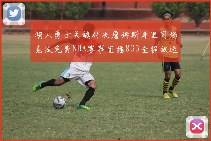 湖人勇士关键对决詹姆斯库里同场竞技免费NBA赛事直播833全程放送