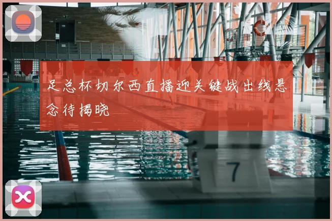 足总杯切尔西直播迎关键战出线悬念待揭晓