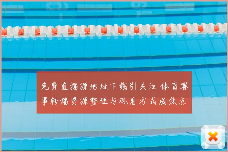 免费直播源地址下载引关注 体育赛事转播资源整理与观看方式成焦点