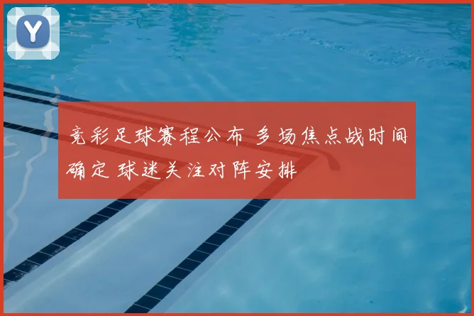 竞彩足球赛程公布 多场焦点战时间确定 球迷关注对阵安排