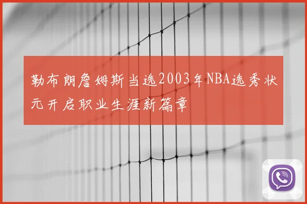 勒布朗詹姆斯当选2003年NBA选秀状元开启职业生涯新篇章