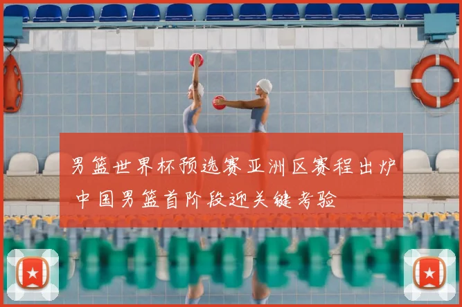 男篮世界杯预选赛亚洲区赛程出炉 中国男篮首阶段迎关键考验