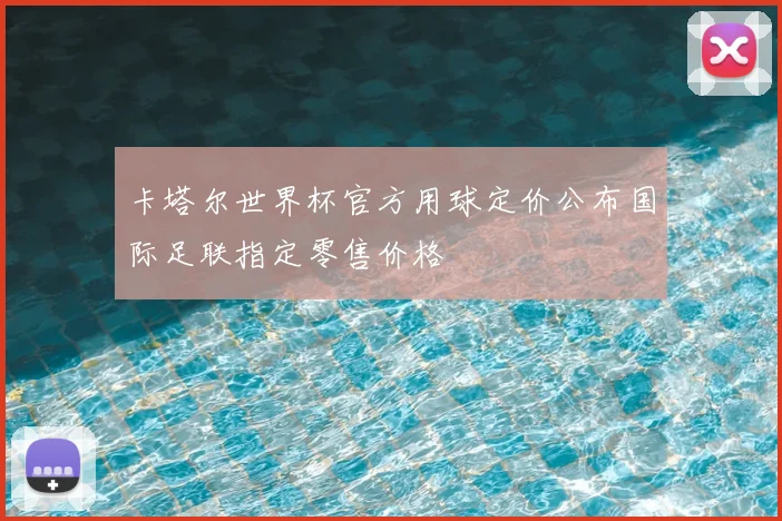 卡塔尔世界杯官方用球定价公布国际足联指定零售价格