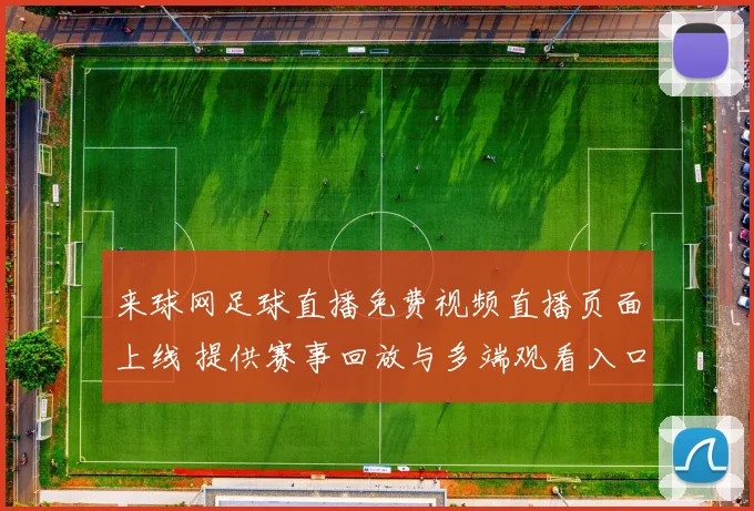 来球网足球直播免费视频直播页面上线 提供赛事回放与多端观看入口