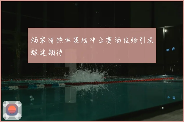 杨家将热血集结冲击赛场佳绩引发球迷期待
