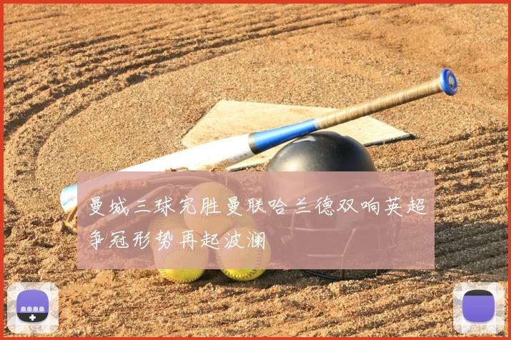 曼城三球完胜曼联哈兰德双响英超争冠形势再起波澜