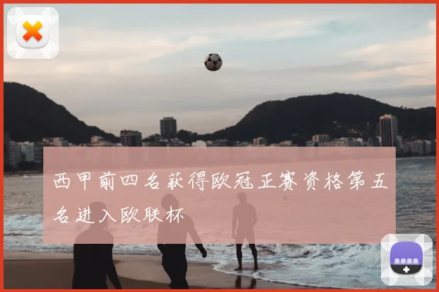 西甲前四名获得欧冠正赛资格第五名进入欧联杯