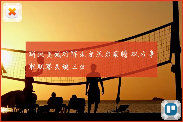 斯托克城对阵米尔沃尔前瞻 双方争取联赛关键三分
