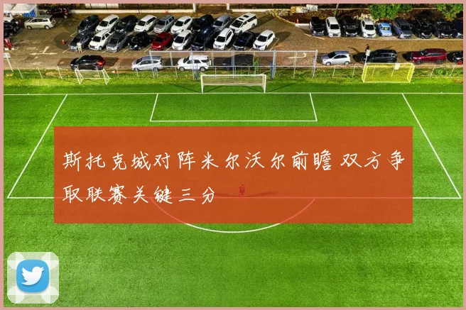 斯托克城对阵米尔沃尔前瞻 双方争取联赛关键三分