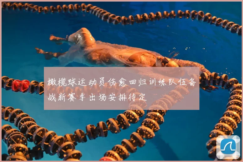 橄榄球运动员伤愈回归训练队伍备战新赛季出场安排待定