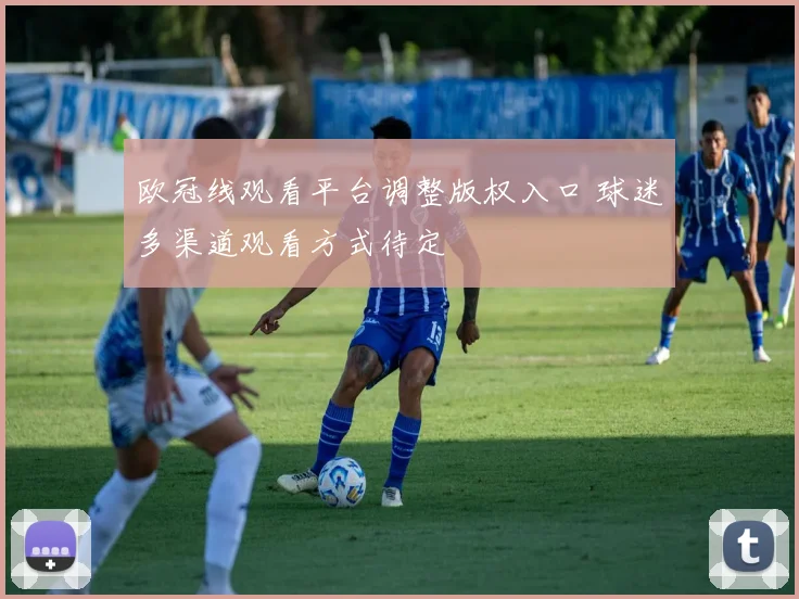 欧冠线观看平台调整版权入口 球迷多渠道观看方式待定