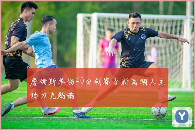 詹姆斯单场40分创赛季新高湖人主场力克鹈鹕