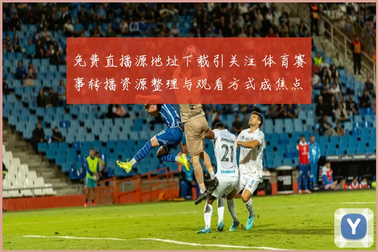 免费直播源地址下载引关注 体育赛事转播资源整理与观看方式成焦点