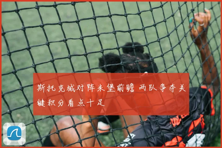 斯托克城对阵米堡前瞻 两队争夺关键积分看点十足