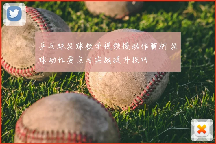 乒乓球发球教学视频慢动作解析 发球动作要点与实战提升技巧