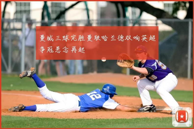 曼城三球完胜曼联哈兰德双响英超争冠悬念再起