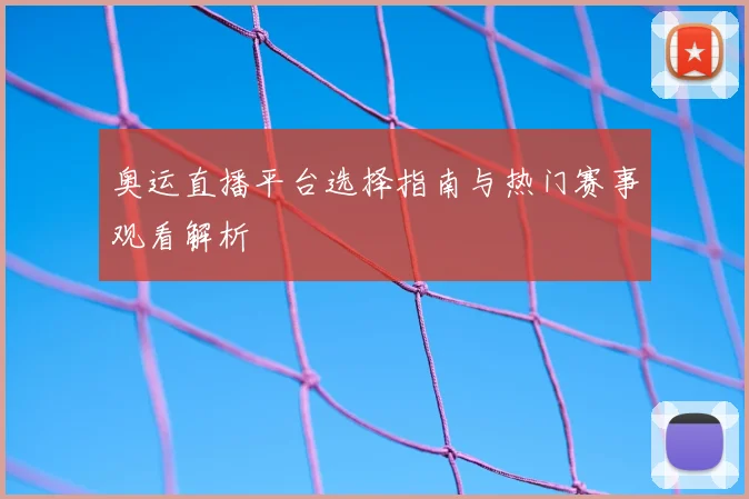 奥运直播平台选择指南与热门赛事观看解析