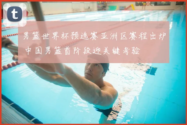 男篮世界杯预选赛亚洲区赛程出炉 中国男篮首阶段迎关键考验