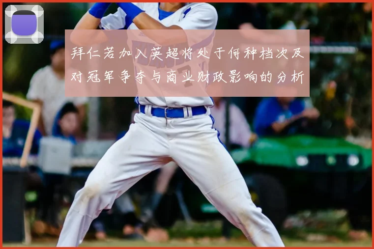 拜仁若加入英超将处于何种档次及对冠军争夺与商业财政影响的分析