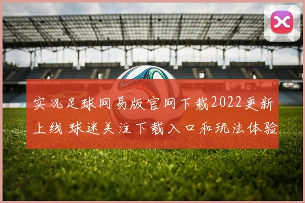 实况足球网易版官网下载2022更新上线 球迷关注下载入口和玩法体验