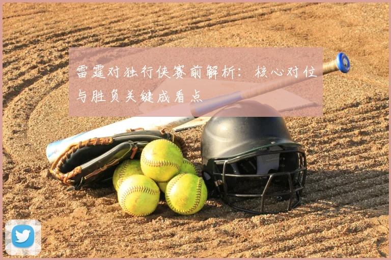 雷霆对独行侠赛前解析：核心对位与胜负关键成看点