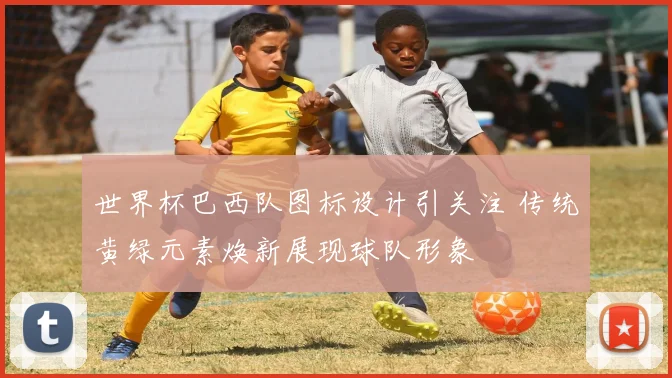 世界杯巴西队图标设计引关注 传统黄绿元素焕新展现球队形象