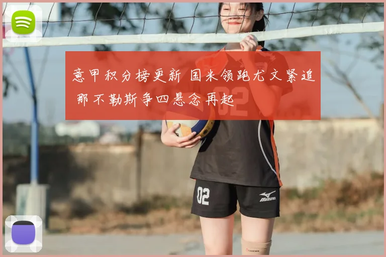 意甲积分榜更新 国米领跑尤文紧追 那不勒斯争四悬念再起