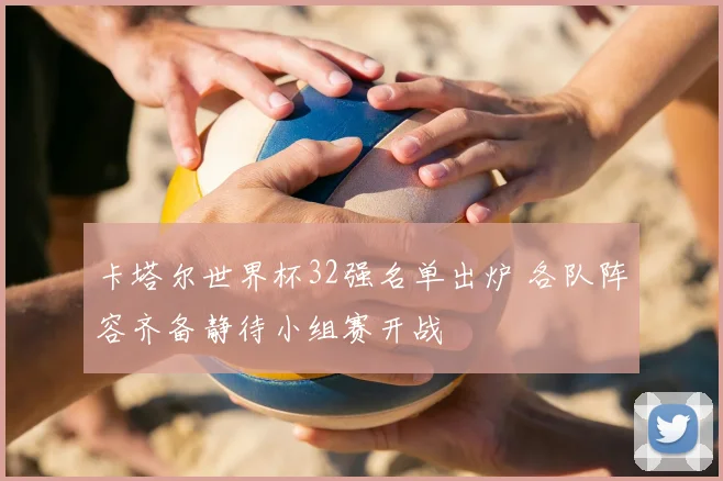 卡塔尔世界杯32强名单出炉 各队阵容齐备静待小组赛开战