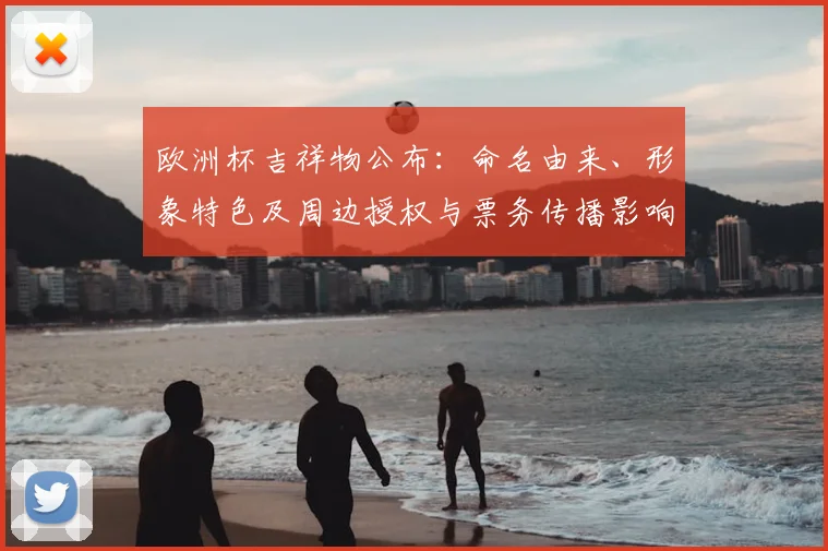 欧洲杯吉祥物公布：命名由来、形象特色及周边授权与票务传播影响